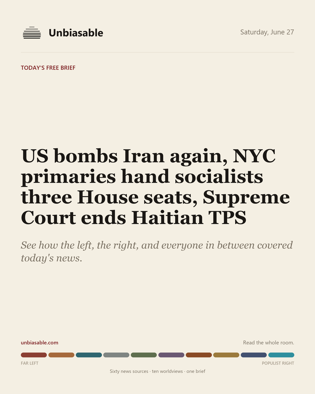 Unbiasable cover for Saturday, June 27: US bombs Iran again, NYC primaries hand socialists three House seats, Supreme Court ends Haitian TPS. The labelled ten-worldview spectrum.