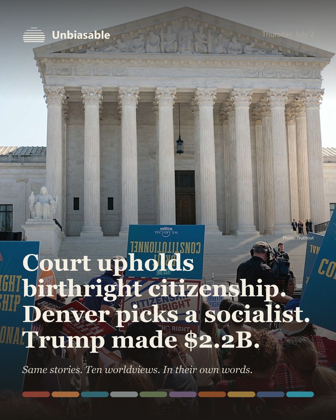Unbiasable cover for Thursday, July 2: Court upholds birthright citizenship. Denver picks a socialist. Trump made $2.2B.. The labelled ten-worldview spectrum.