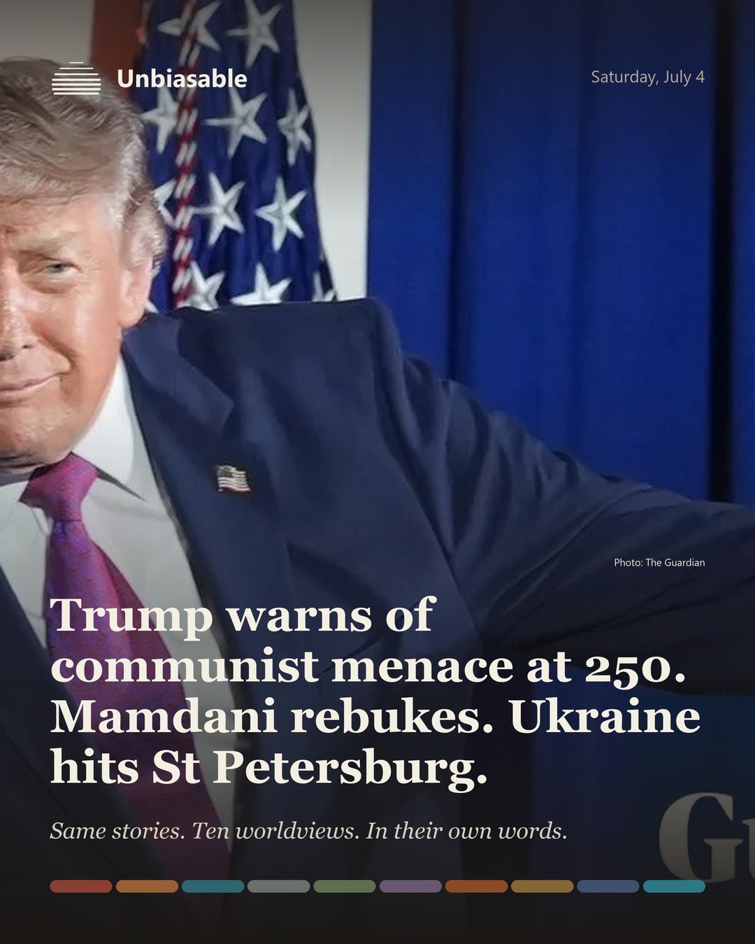 Unbiasable cover for Saturday, July 4: Trump warns of communist menace at 250. Mamdani rebukes. Ukraine hits St Petersburg.. The labelled ten-worldview spectrum.
