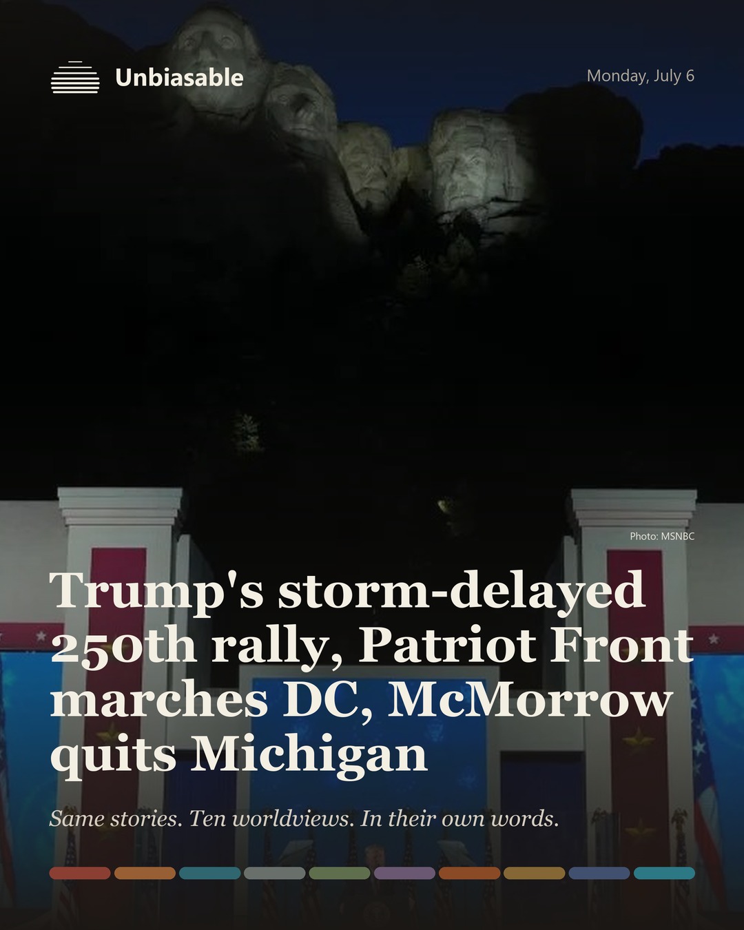 Unbiasable cover for Monday, July 6: Trump's storm-delayed 250th rally, Patriot Front marches DC, McMorrow quits Michigan. The labelled ten-worldview spectrum.