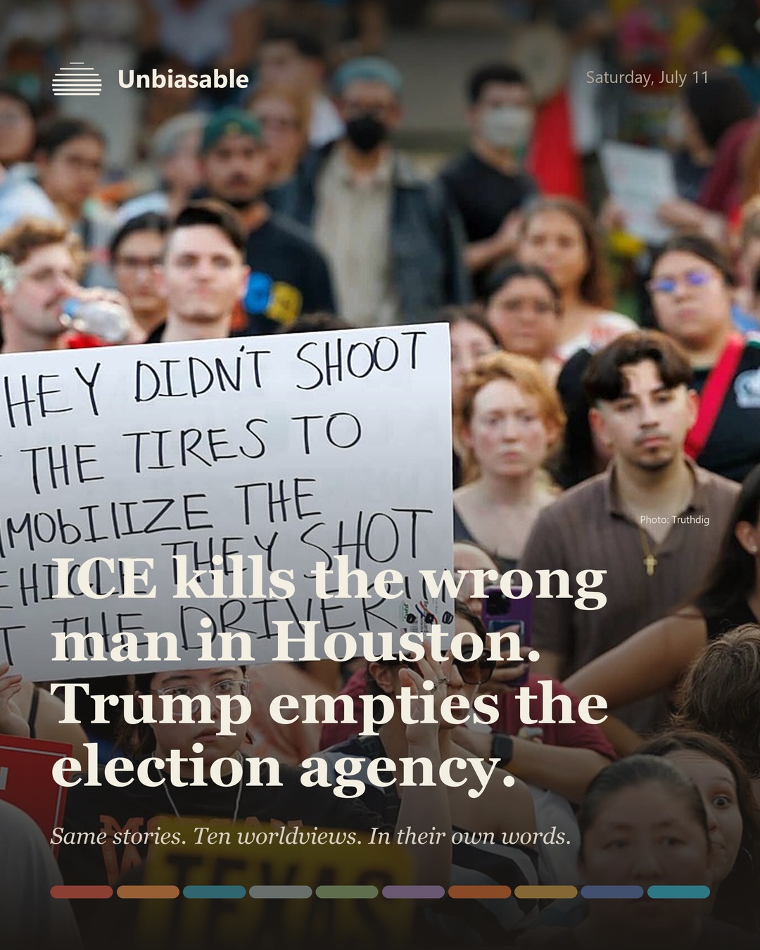 Unbiasable cover for Saturday, July 11: ICE kills the wrong man in Houston. Trump empties the election agency.. The labelled ten-worldview spectrum.