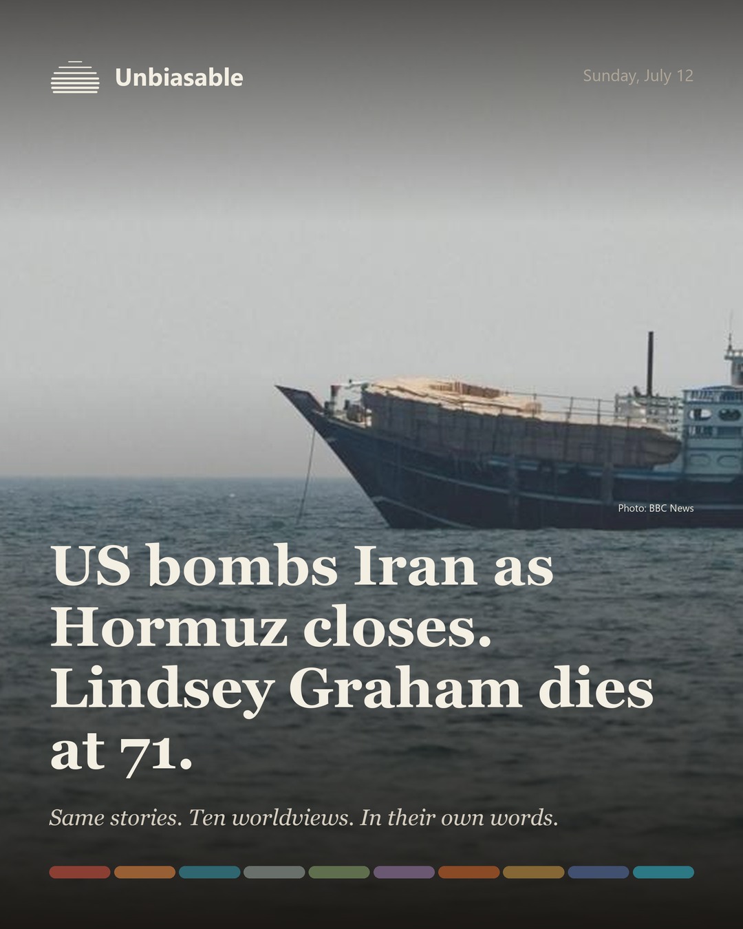 Unbiasable cover for Sunday, July 12: US bombs Iran as Hormuz closes. Lindsey Graham dies at 71.. The labelled ten-worldview spectrum.