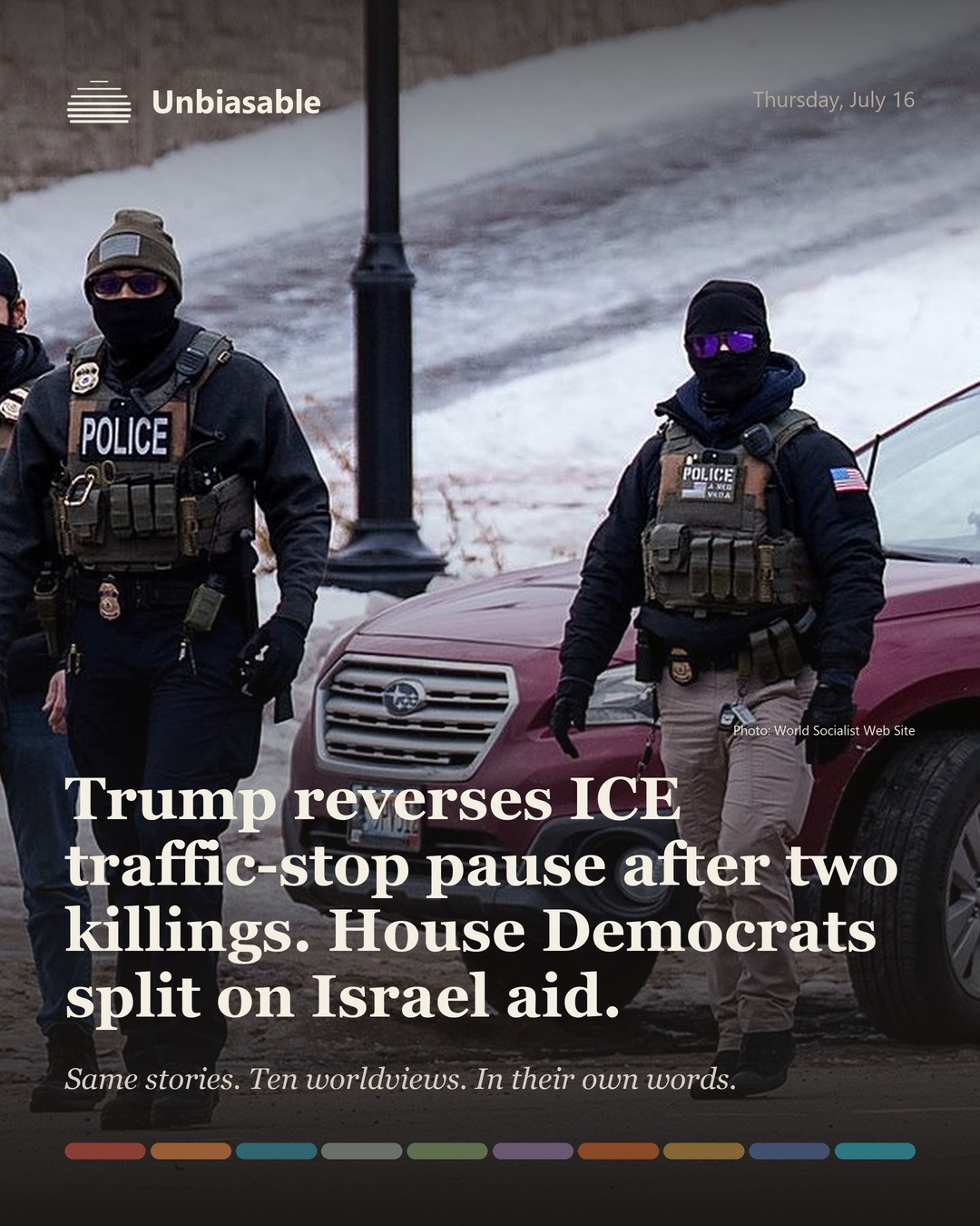Unbiasable cover for Thursday, July 16: Trump reverses ICE traffic-stop pause after two killings. House Democrats split on Israel aid.. The labelled ten-worldview spectrum.