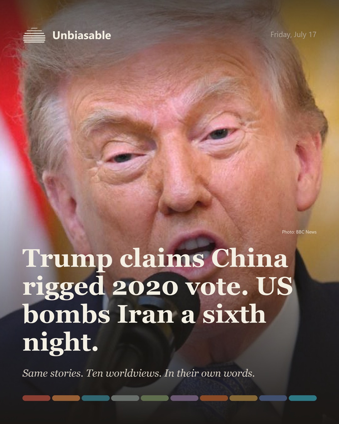 Unbiasable cover for Friday, July 17: Trump claims China rigged 2020 vote. US bombs Iran a sixth night.. The labelled ten-worldview spectrum.