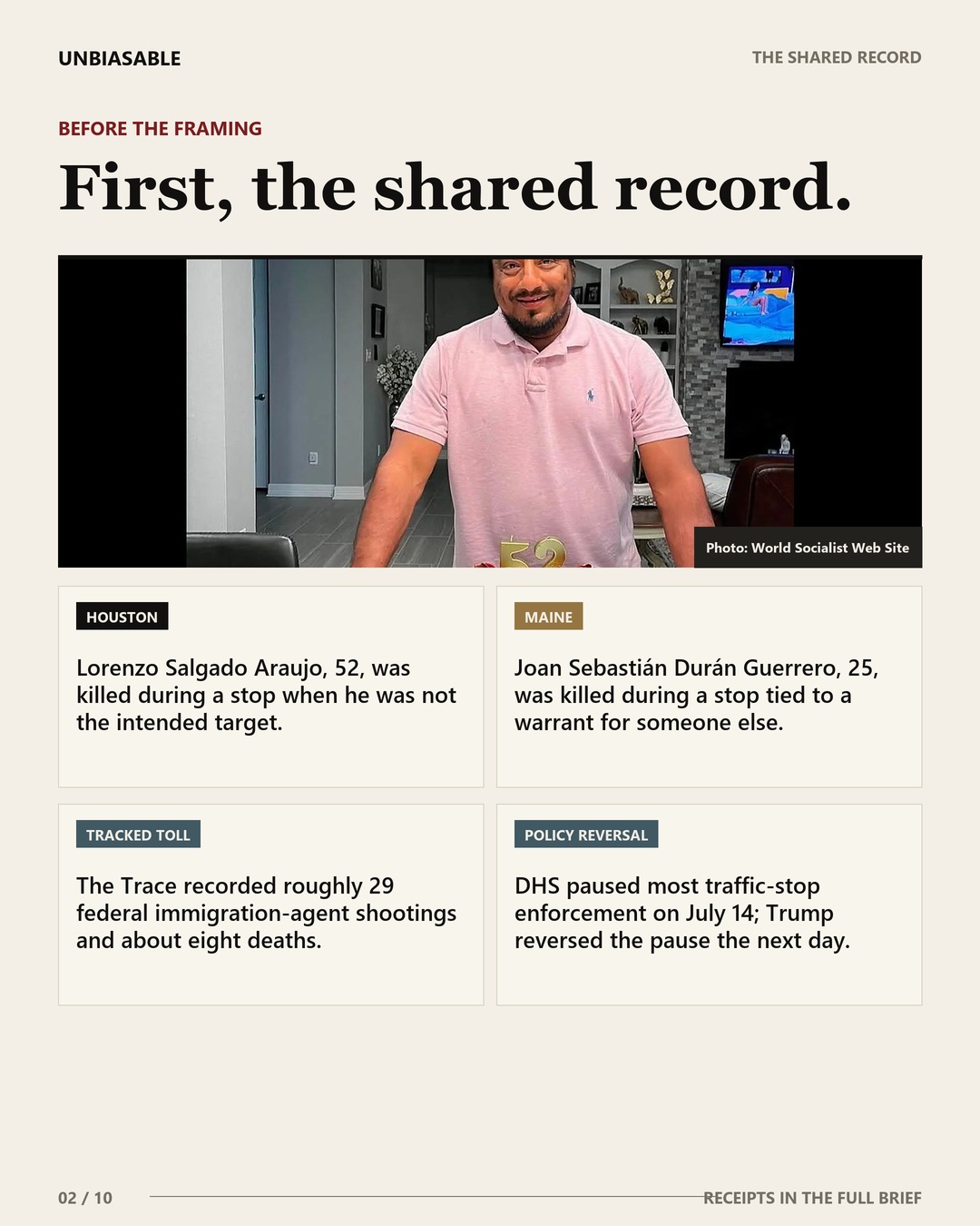 The shared record: Lorenzo Salgado Araujo, 52, was killed during a stop when he was not the intended target.; Joan Sebastián Durán Guerrero, 25, was killed during a stop tied to a warrant for someone else.; The Trace recorded roughly 29 federal immigration-agent shootings and about eight deaths.; DHS paused most traffic-stop enforcement on July 14; Trump reversed the pause the next day.