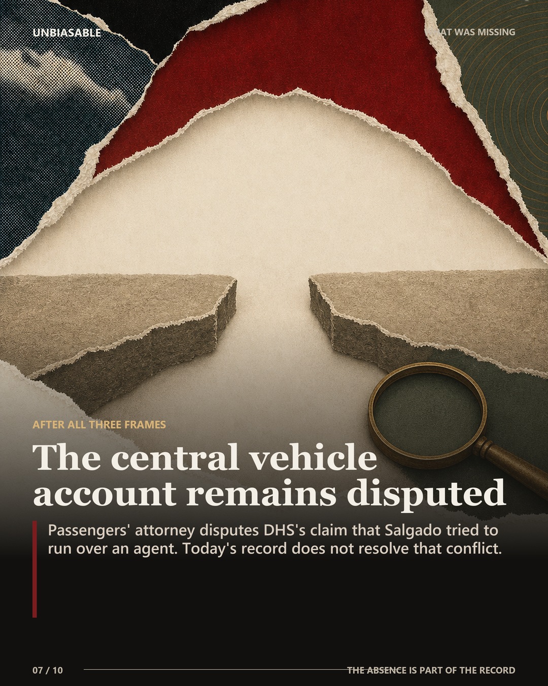The central vehicle account remains disputed: Passengers' attorney disputes DHS's claim that Salgado tried to run over an agent. Today's record does not resolve that conflict.